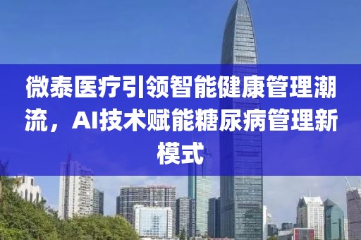 微泰醫(yī)療引領(lǐng)智能健康管理潮流，AI技術(shù)賦能糖尿病管理新模式