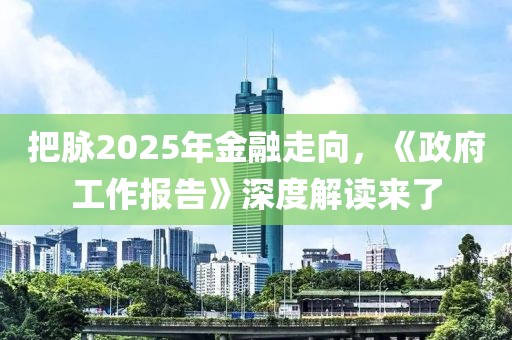 把脈2025年金融走向，《政府工作報(bào)告》深度解讀來(lái)了
