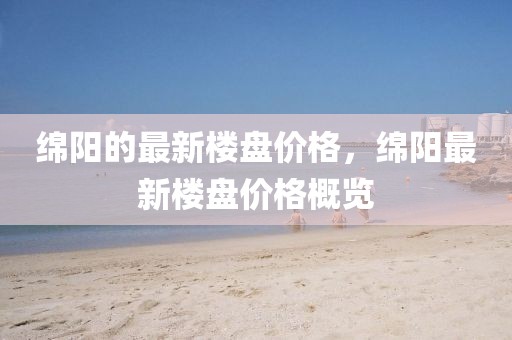 綿陽的最新樓盤價(jià)格，綿陽最新樓盤價(jià)格概覽