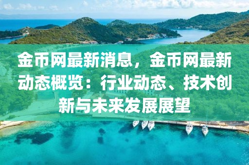 金幣網(wǎng)最新消息，金幣網(wǎng)最新動(dòng)態(tài)概覽：行業(yè)動(dòng)態(tài)、技術(shù)創(chuàng)新與未來(lái)發(fā)展展望