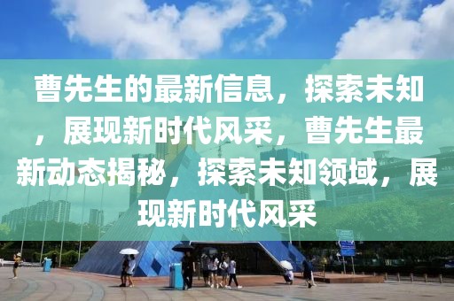 曹先生的最新信息，探索未知，展現(xiàn)新時(shí)代風(fēng)采，曹先生最新動(dòng)態(tài)揭秘，探索未知領(lǐng)域，展現(xiàn)新時(shí)代風(fēng)采
