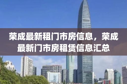 榮成最新租門市房信息，榮成最新門市房租賃信息匯總