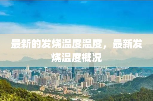 最新的發(fā)燒溫度溫度，最新發(fā)燒溫度概況