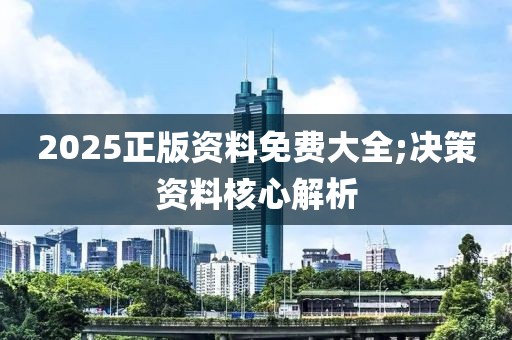 2025正版資料免費(fèi)大全;決策資料核心解析