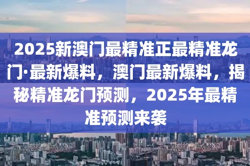 2025新澳門最精準(zhǔn)正最精準(zhǔn)龍門·最新爆料，澳門最新爆料，揭秘精準(zhǔn)龍門預(yù)測(cè)，2025年最精準(zhǔn)預(yù)測(cè)來襲