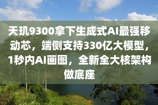 天璣9300拿下生成式AI最強移動芯，端側(cè)支持330億大模型，1秒內(nèi)AI畫圖，全新全大核架構(gòu)做底座