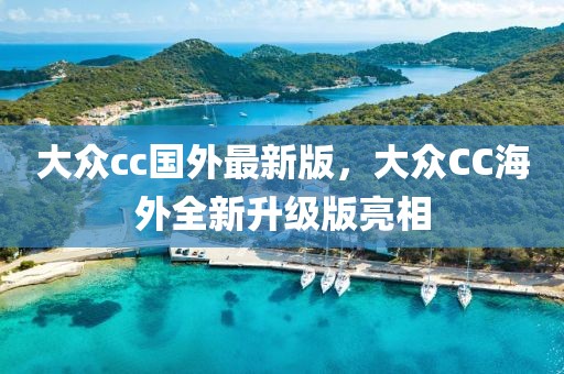 大眾cc國外最新版，大眾CC海外全新升級版亮相