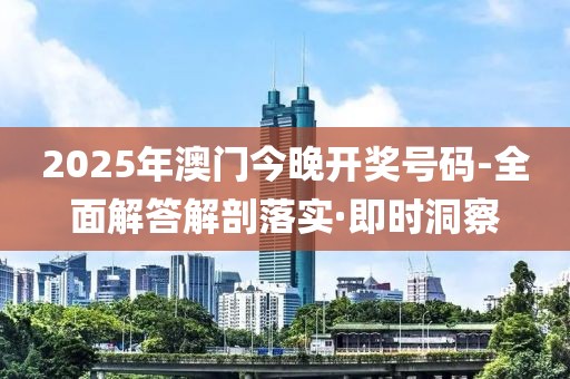 2025年澳門今晚開獎號碼-全面解答解剖落實·即時洞察