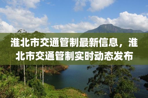 淮北市交通管制最新信息，淮北市交通管制實時動態(tài)發(fā)布