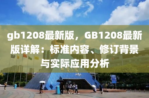 gb1208最新版，GB1208最新版詳解：標(biāo)準(zhǔn)內(nèi)容、修訂背景與實(shí)際應(yīng)用分析