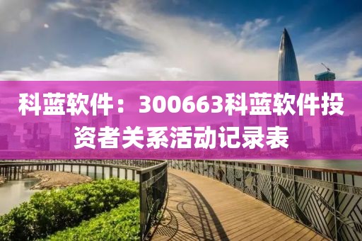 科藍(lán)軟件：300663科藍(lán)軟件投資者關(guān)系活動(dòng)記錄表