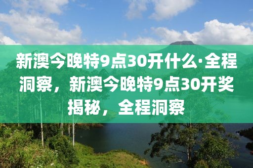 新澳今晚特9點30開什么·全程洞察，新澳今晚特9點30開獎揭秘，全程洞察