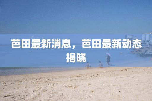 芭田最新消息，芭田最新動(dòng)態(tài)揭曉