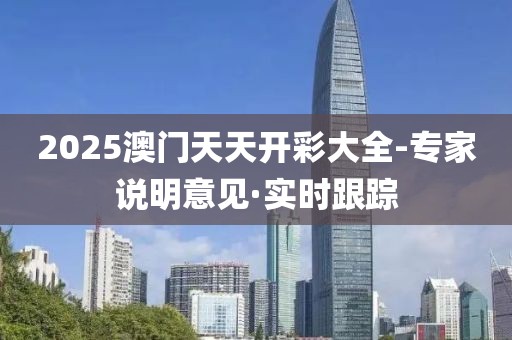 2025澳門天天開彩大全-專家說明意見·實時跟蹤