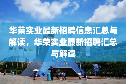 華榮實(shí)業(yè)最新招聘信息匯總與解讀，華榮實(shí)業(yè)最新招聘匯總與解讀