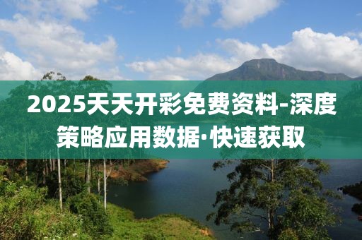 2025天天開彩免費資料-深度策略應(yīng)用數(shù)據(jù)·快速獲取