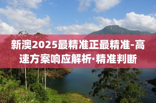 新澳2025最精準(zhǔn)正最精準(zhǔn)-高速方案響應(yīng)解析·精準(zhǔn)判斷