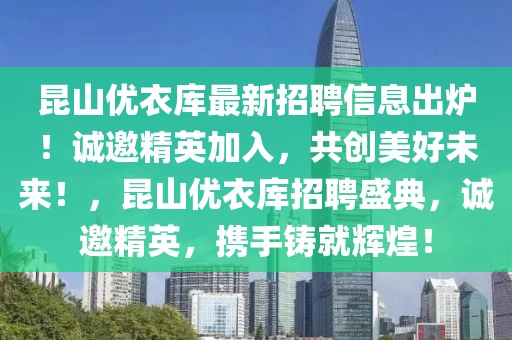 昆山優(yōu)衣庫(kù)最新招聘信息出爐！誠(chéng)邀精英加入，共創(chuàng)美好未來！，昆山優(yōu)衣庫(kù)招聘盛典，誠(chéng)邀精英，攜手鑄就輝煌！