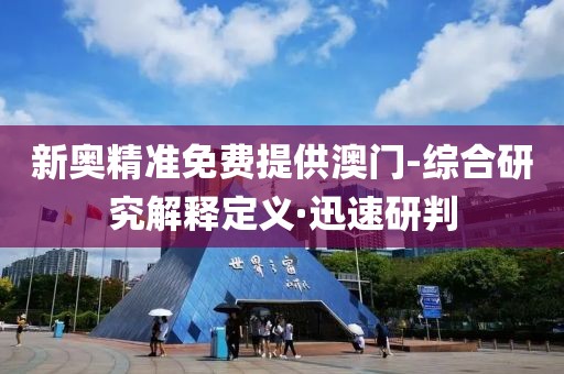 新奧精準免費提供澳門-綜合研究解釋定義·迅速研判