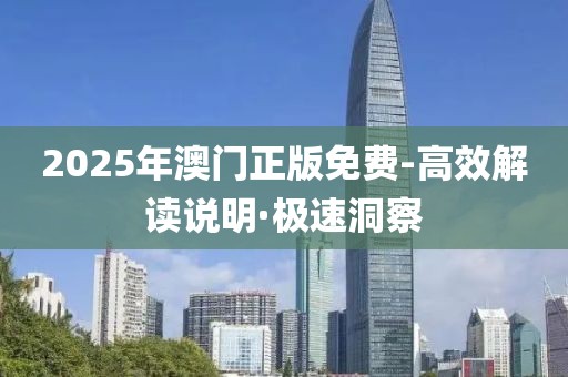 2025年澳門正版免費(fèi)-高效解讀說明·極速洞察