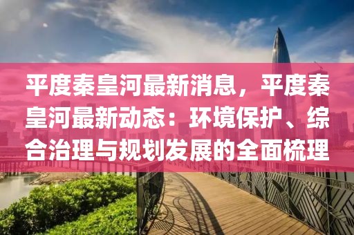 平度秦皇河最新消息，平度秦皇河最新動(dòng)態(tài)：環(huán)境保護(hù)、綜合治理與規(guī)劃發(fā)展的全面梳理