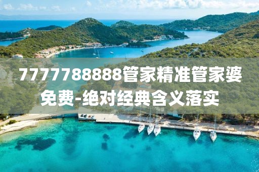 7777788888管家精準管家婆免費-絕對經(jīng)典含義落實