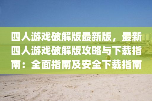 四人游戲破解版最新版，最新四人游戲破解版攻略與下載指南：全面指南及安全下載指南