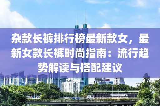 雜款長褲排行榜最新款女，最新女款長褲時尚指南：流行趨勢解讀與搭配建議