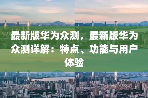 最新版華為眾測，最新版華為眾測詳解：特點(diǎn)、功能與用戶體驗(yàn)