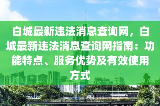 白城最新違法消息查詢網(wǎng)，白城最新違法消息查詢網(wǎng)指南：功能特點、服務優(yōu)勢及有效使用方式