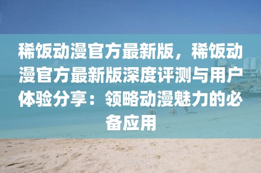 稀飯動(dòng)漫官方最新版，稀飯動(dòng)漫官方最新版深度評(píng)測(cè)與用戶體驗(yàn)分享：領(lǐng)略動(dòng)漫魅力的必備應(yīng)用