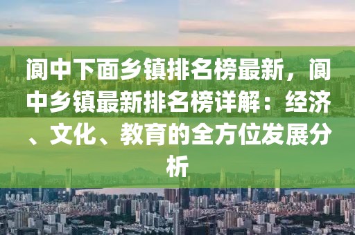 閬中下面鄉(xiāng)鎮(zhèn)排名榜最新，閬中鄉(xiāng)鎮(zhèn)最新排名榜詳解：經(jīng)濟(jì)、文化、教育的全方位發(fā)展分析