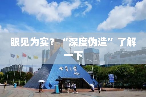 眼見(jiàn)為實(shí)？“深度偽造”了解一下