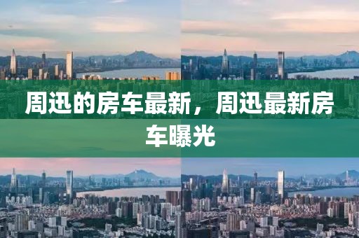 周迅的房車最新，周迅最新房車曝光