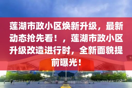 蓮湖市政小區(qū)煥新升級(jí)，最新動(dòng)態(tài)搶先看！，蓮湖市政小區(qū)升級(jí)改造進(jìn)行時(shí)，全新面貌提前曝光！