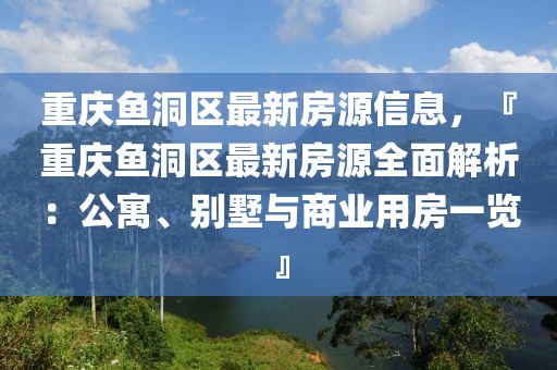 重慶魚洞區(qū)最新房源信息，『重慶魚洞區(qū)最新房源全面解析：公寓、別墅與商業(yè)用房一覽』