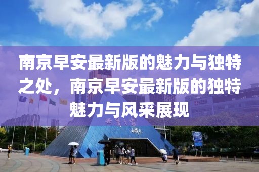 南京早安最新版的魅力與獨特之處，南京早安最新版的獨特魅力與風(fēng)采展現(xiàn)
