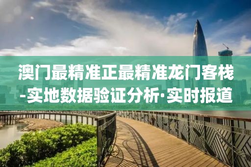 澳門(mén)最精準(zhǔn)正最精準(zhǔn)龍門(mén)客棧-實(shí)地?cái)?shù)據(jù)驗(yàn)證分析·實(shí)時(shí)報(bào)道