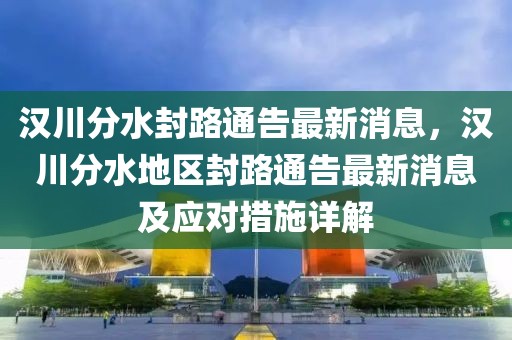 漢川分水封路通告最新消息，漢川分水地區(qū)封路通告最新消息及應(yīng)對措施詳解