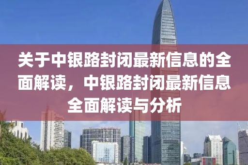 關(guān)于中銀路封閉最新信息的全面解讀，中銀路封閉最新信息全面解讀與分析