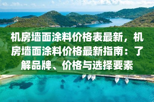 機(jī)房墻面涂料價(jià)格表最新，機(jī)房墻面涂料價(jià)格最新指南：了解品牌、價(jià)格與選擇要素