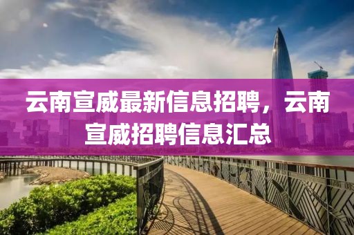 云南宣威最新信息招聘，云南宣威招聘信息匯總