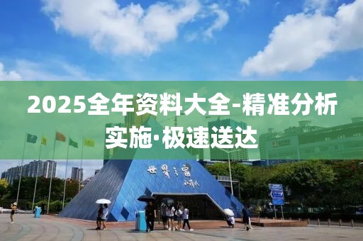 2025全年資料大全-精準(zhǔn)分析實(shí)施·極速送達(dá)