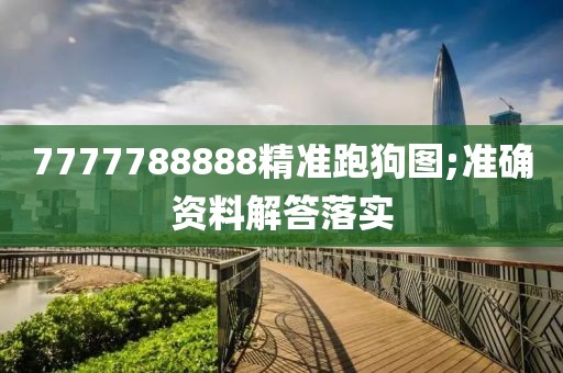 7777788888精準(zhǔn)跑狗圖;準(zhǔn)確資料解答落實(shí)