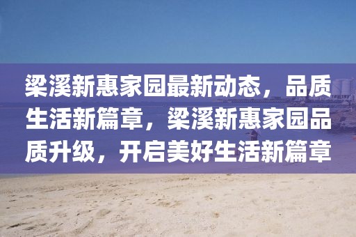 梁溪新惠家園最新動(dòng)態(tài)，品質(zhì)生活新篇章，梁溪新惠家園品質(zhì)升級(jí)，開啟美好生活新篇章