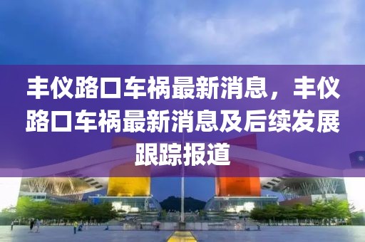 豐儀路口車禍最新消息，豐儀路口車禍最新消息及后續(xù)發(fā)展跟蹤報道