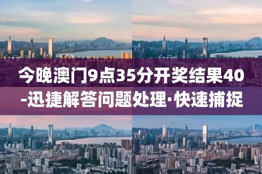今晚澳門9點(diǎn)35分開獎(jiǎng)結(jié)果40-迅捷解答問題處理·快速捕捉