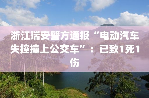浙江瑞安警方通報(bào)“電動(dòng)汽車(chē)失控撞上公交車(chē)”：已致1死1傷