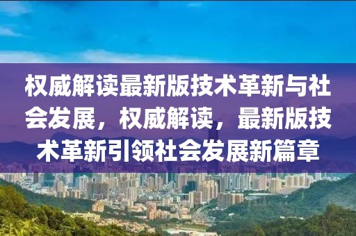 權(quán)威解讀最新版技術(shù)革新與社會(huì)發(fā)展，權(quán)威解讀，最新版技術(shù)革新引領(lǐng)社會(huì)發(fā)展新篇章