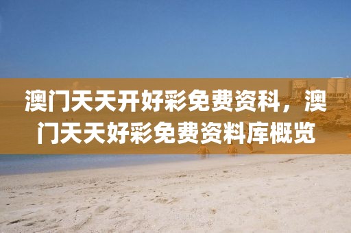 澳門天天開好彩免費資科，澳門天天好彩免費資料庫概覽